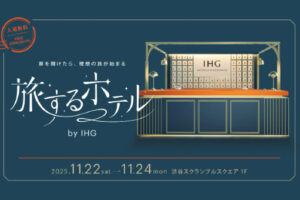 IHGホテルズ&リゾーツ、渋谷で“あなただけの理想の旅”が見つかる没入型イベント「旅するホテル by IHG」2025年11月22日(土)〜24日(月・祝)の3日間限定開催!